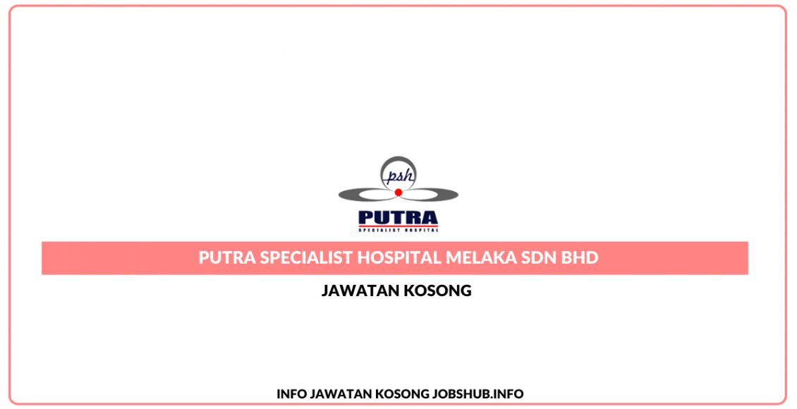 Jawatan Kosong Putra Specialist Hospital Melaka Sdn Bhd Jobs Hub